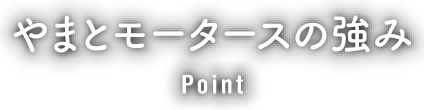 やまとモータースの強み Point